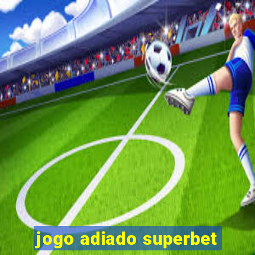 jogo adiado superbet